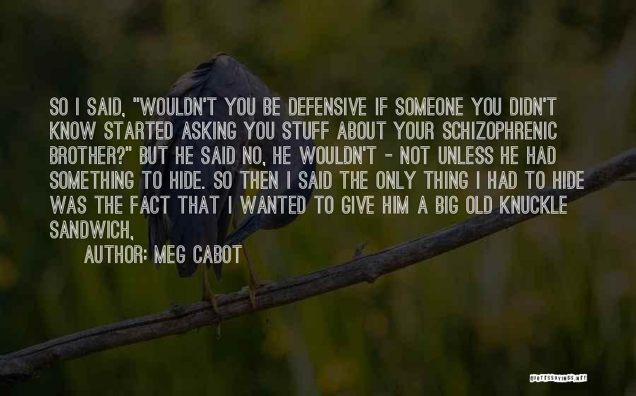 Meg Cabot Quotes: So I Said, Wouldn't You Be Defensive If Someone You Didn't Know Started Asking You Stuff About Your Schizophrenic Brother?