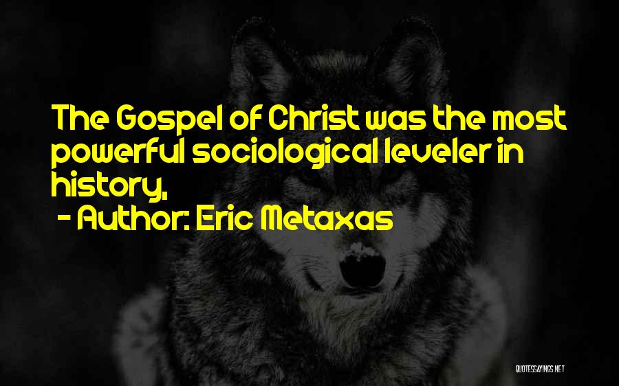 Eric Metaxas Quotes: The Gospel Of Christ Was The Most Powerful Sociological Leveler In History,