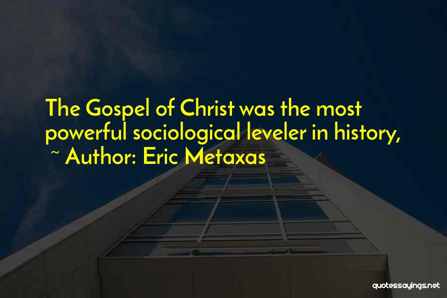 Eric Metaxas Quotes: The Gospel Of Christ Was The Most Powerful Sociological Leveler In History,