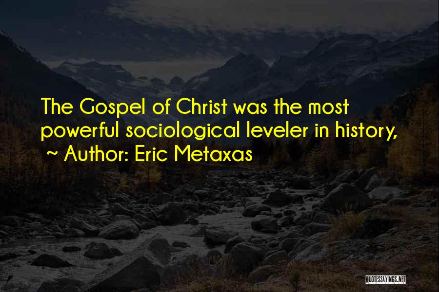 Eric Metaxas Quotes: The Gospel Of Christ Was The Most Powerful Sociological Leveler In History,