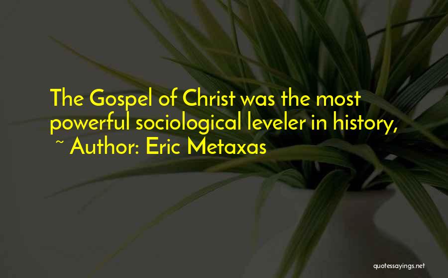 Eric Metaxas Quotes: The Gospel Of Christ Was The Most Powerful Sociological Leveler In History,
