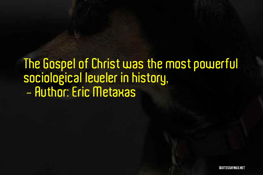 Eric Metaxas Quotes: The Gospel Of Christ Was The Most Powerful Sociological Leveler In History,