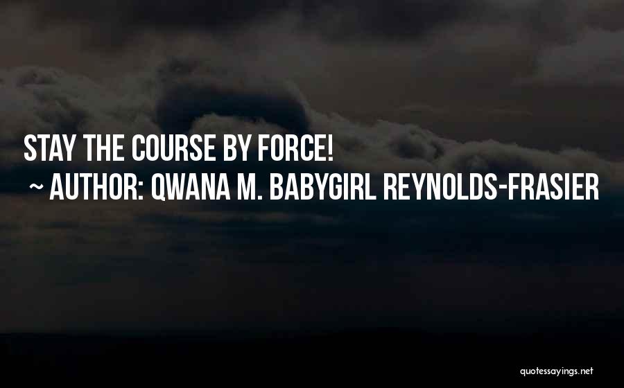 Qwana M. BabyGirl Reynolds-Frasier Quotes: Stay The Course By Force!