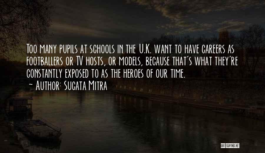 Sugata Mitra Quotes: Too Many Pupils At Schools In The U.k. Want To Have Careers As Footballers Or Tv Hosts, Or Models, Because