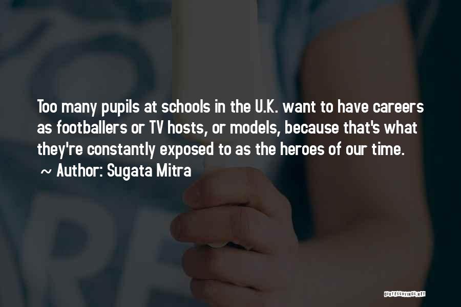 Sugata Mitra Quotes: Too Many Pupils At Schools In The U.k. Want To Have Careers As Footballers Or Tv Hosts, Or Models, Because