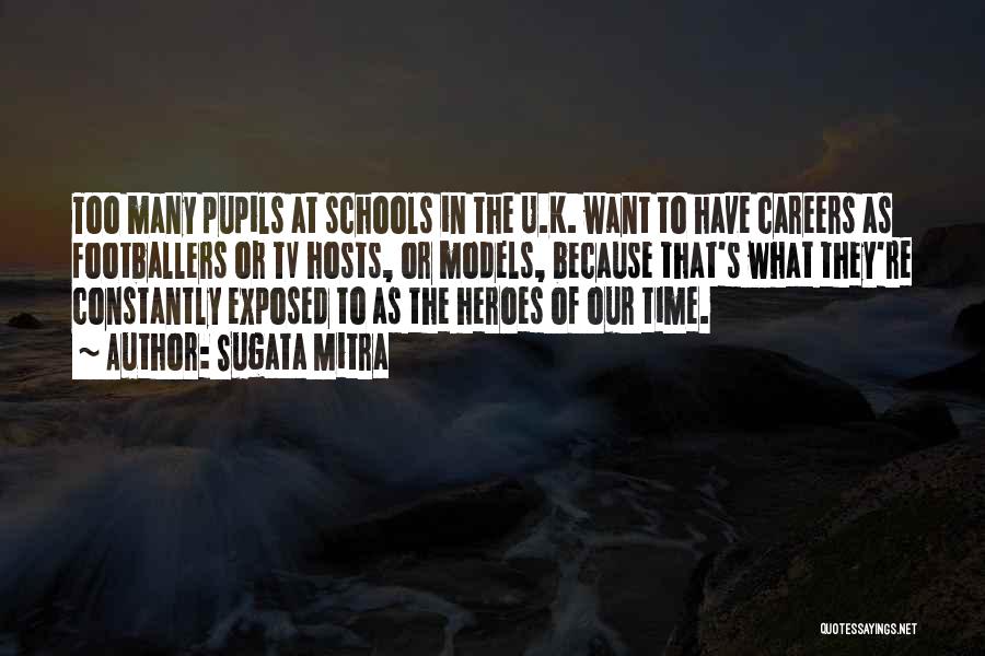 Sugata Mitra Quotes: Too Many Pupils At Schools In The U.k. Want To Have Careers As Footballers Or Tv Hosts, Or Models, Because