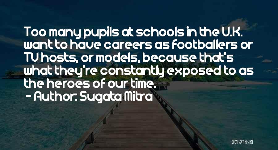Sugata Mitra Quotes: Too Many Pupils At Schools In The U.k. Want To Have Careers As Footballers Or Tv Hosts, Or Models, Because