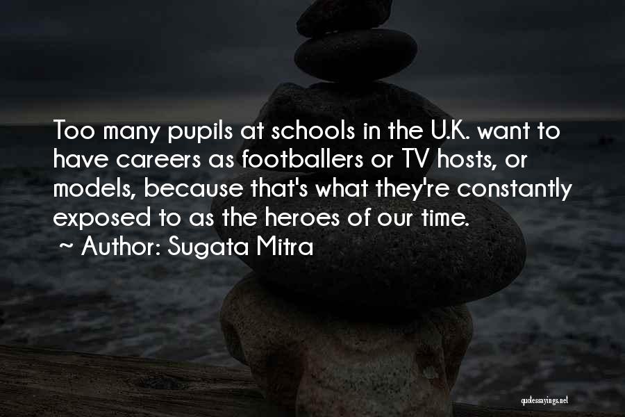 Sugata Mitra Quotes: Too Many Pupils At Schools In The U.k. Want To Have Careers As Footballers Or Tv Hosts, Or Models, Because