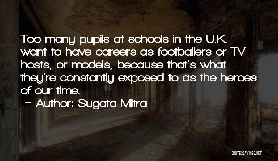 Sugata Mitra Quotes: Too Many Pupils At Schools In The U.k. Want To Have Careers As Footballers Or Tv Hosts, Or Models, Because