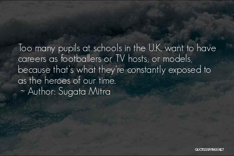 Sugata Mitra Quotes: Too Many Pupils At Schools In The U.k. Want To Have Careers As Footballers Or Tv Hosts, Or Models, Because
