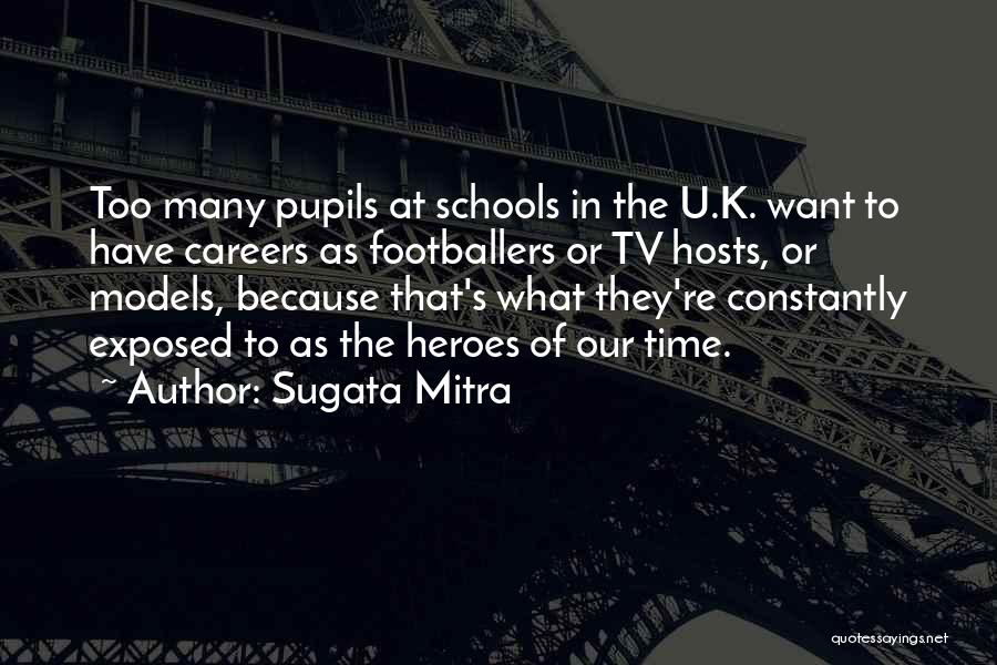 Sugata Mitra Quotes: Too Many Pupils At Schools In The U.k. Want To Have Careers As Footballers Or Tv Hosts, Or Models, Because