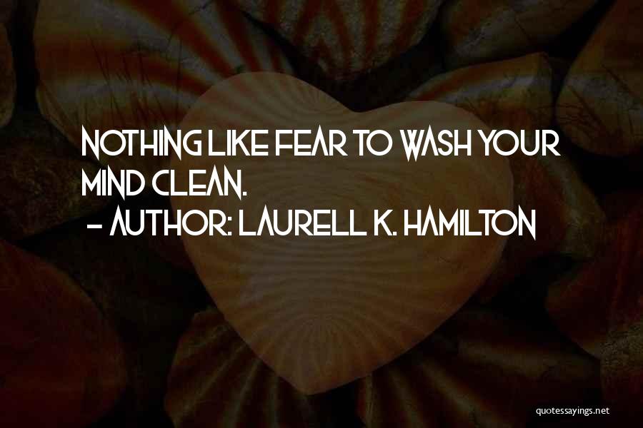 Laurell K. Hamilton Quotes: Nothing Like Fear To Wash Your Mind Clean.