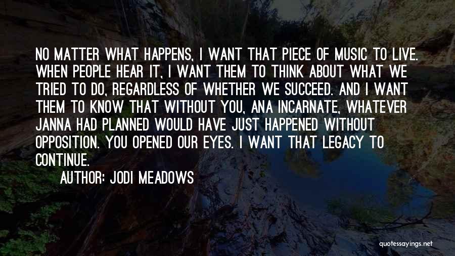 Jodi Meadows Quotes: No Matter What Happens, I Want That Piece Of Music To Live. When People Hear It, I Want Them To