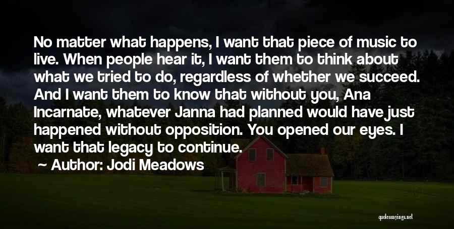 Jodi Meadows Quotes: No Matter What Happens, I Want That Piece Of Music To Live. When People Hear It, I Want Them To