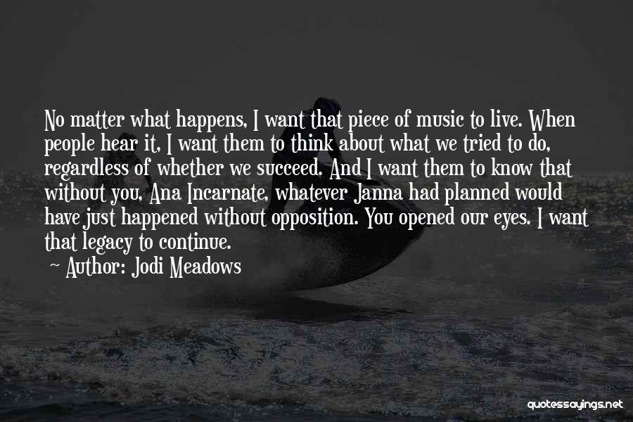 Jodi Meadows Quotes: No Matter What Happens, I Want That Piece Of Music To Live. When People Hear It, I Want Them To