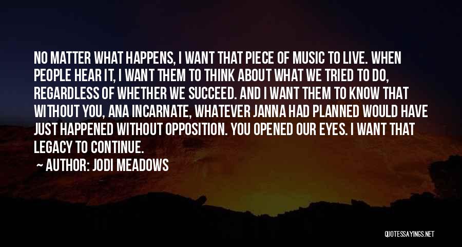 Jodi Meadows Quotes: No Matter What Happens, I Want That Piece Of Music To Live. When People Hear It, I Want Them To