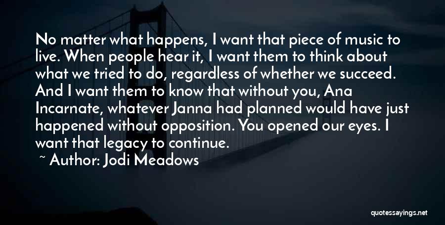 Jodi Meadows Quotes: No Matter What Happens, I Want That Piece Of Music To Live. When People Hear It, I Want Them To