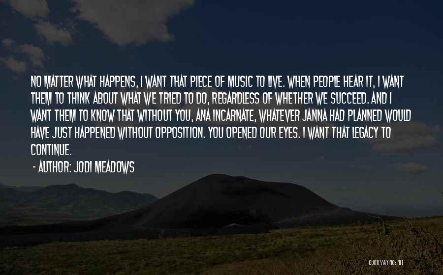 Jodi Meadows Quotes: No Matter What Happens, I Want That Piece Of Music To Live. When People Hear It, I Want Them To