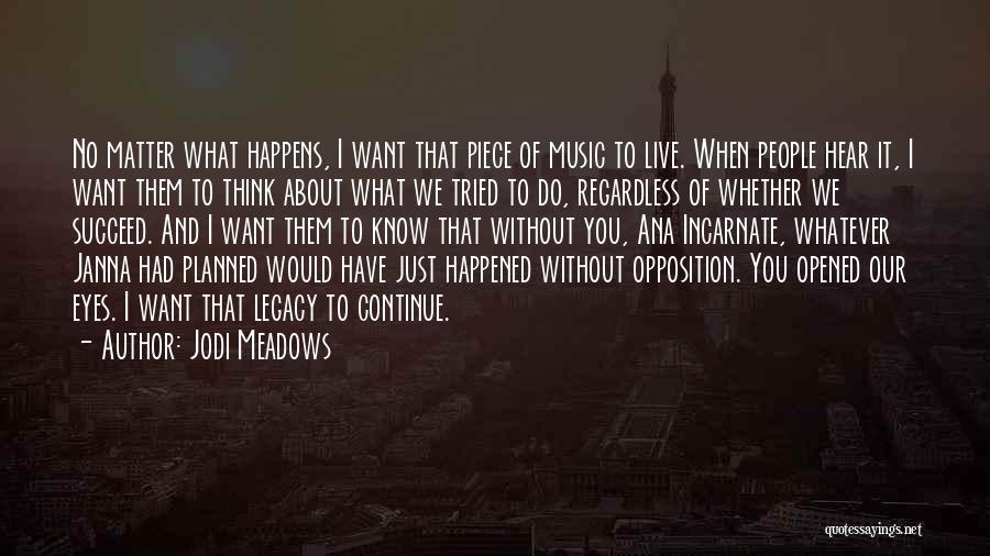 Jodi Meadows Quotes: No Matter What Happens, I Want That Piece Of Music To Live. When People Hear It, I Want Them To