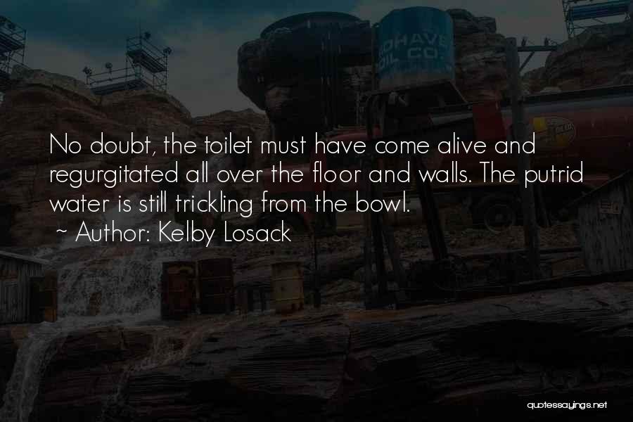 Kelby Losack Quotes: No Doubt, The Toilet Must Have Come Alive And Regurgitated All Over The Floor And Walls. The Putrid Water Is