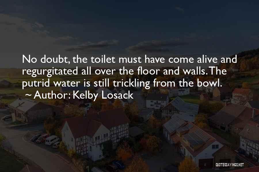 Kelby Losack Quotes: No Doubt, The Toilet Must Have Come Alive And Regurgitated All Over The Floor And Walls. The Putrid Water Is
