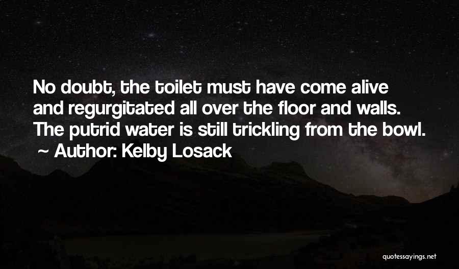 Kelby Losack Quotes: No Doubt, The Toilet Must Have Come Alive And Regurgitated All Over The Floor And Walls. The Putrid Water Is