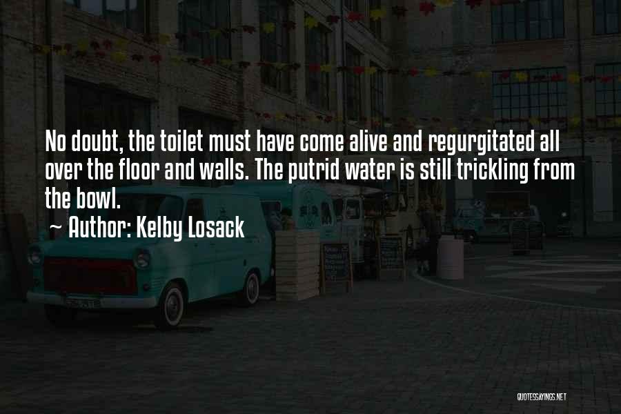 Kelby Losack Quotes: No Doubt, The Toilet Must Have Come Alive And Regurgitated All Over The Floor And Walls. The Putrid Water Is