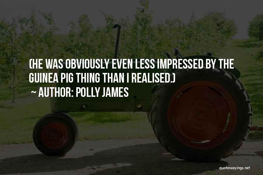 Polly James Quotes: (he Was Obviously Even Less Impressed By The Guinea Pig Thing Than I Realised.)