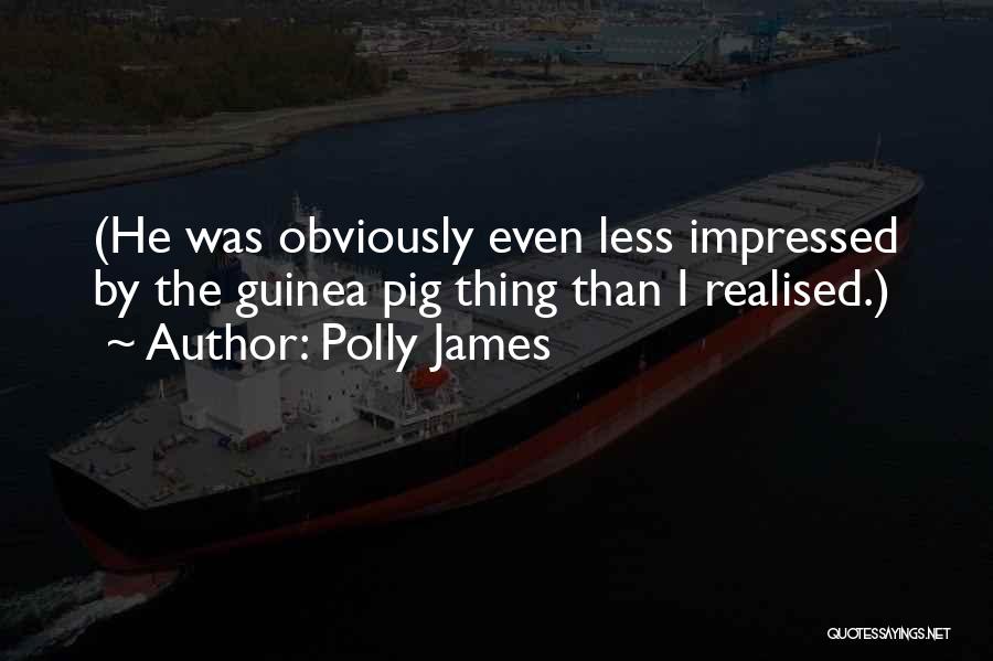 Polly James Quotes: (he Was Obviously Even Less Impressed By The Guinea Pig Thing Than I Realised.)