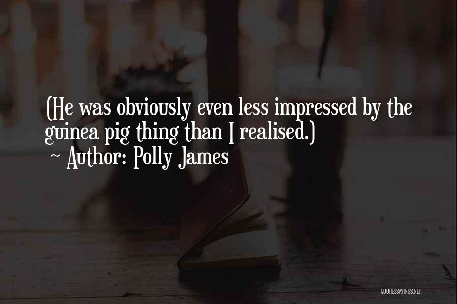 Polly James Quotes: (he Was Obviously Even Less Impressed By The Guinea Pig Thing Than I Realised.)