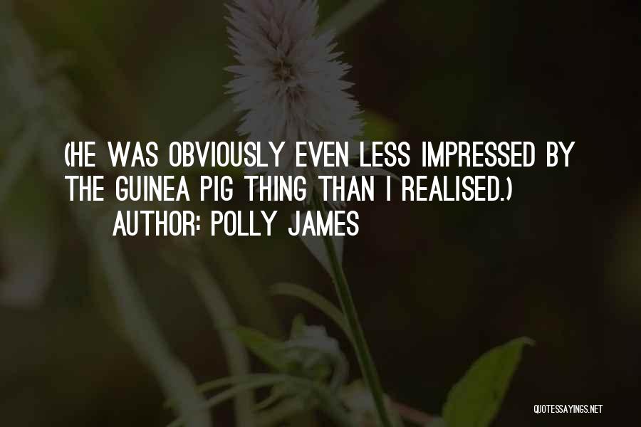 Polly James Quotes: (he Was Obviously Even Less Impressed By The Guinea Pig Thing Than I Realised.)