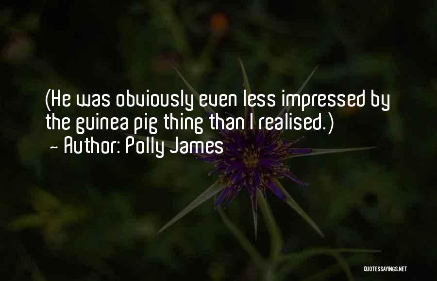 Polly James Quotes: (he Was Obviously Even Less Impressed By The Guinea Pig Thing Than I Realised.)