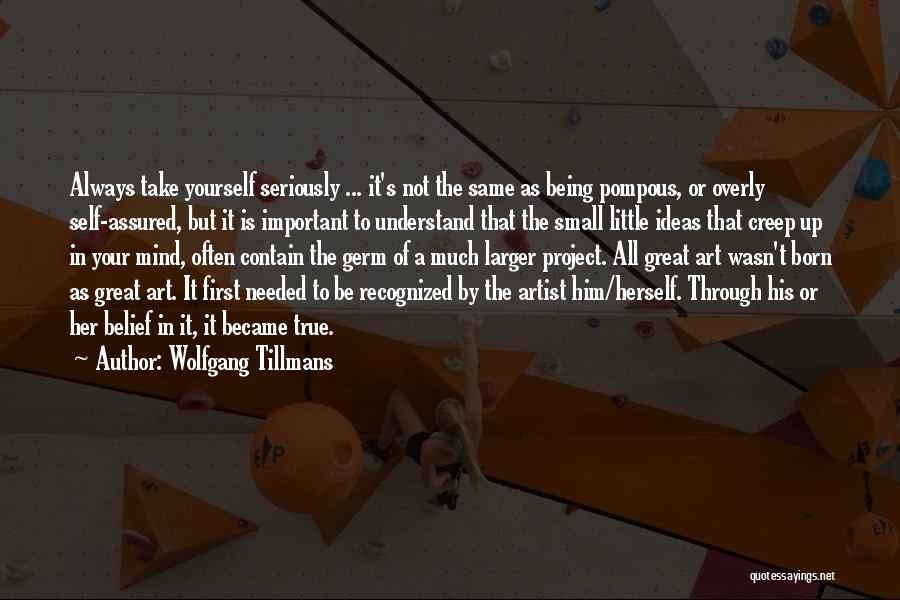 Wolfgang Tillmans Quotes: Always Take Yourself Seriously ... It's Not The Same As Being Pompous, Or Overly Self-assured, But It Is Important To
