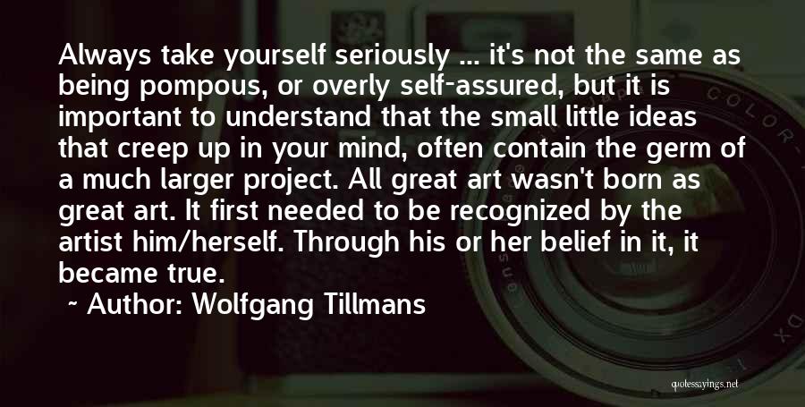 Wolfgang Tillmans Quotes: Always Take Yourself Seriously ... It's Not The Same As Being Pompous, Or Overly Self-assured, But It Is Important To