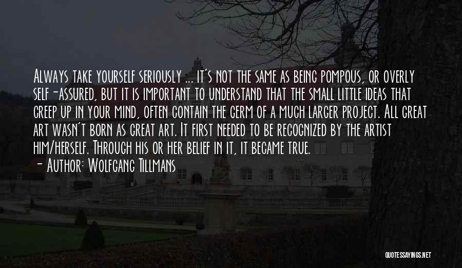 Wolfgang Tillmans Quotes: Always Take Yourself Seriously ... It's Not The Same As Being Pompous, Or Overly Self-assured, But It Is Important To