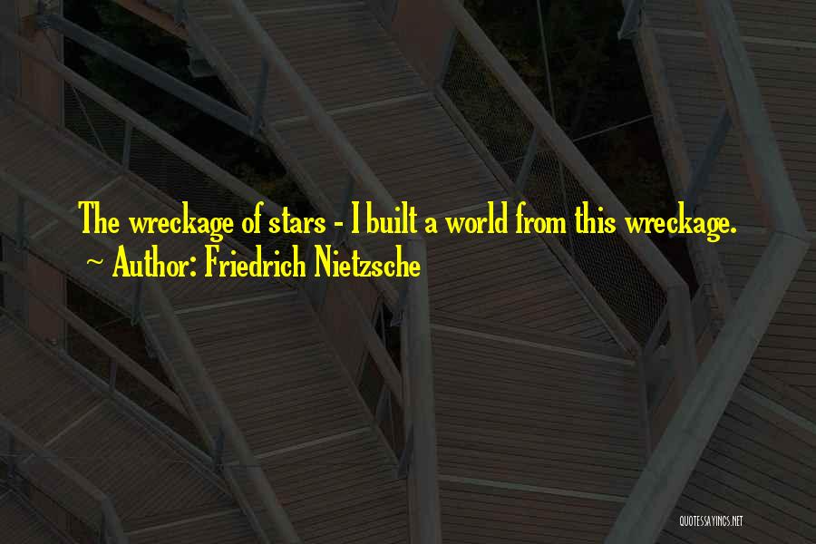 Friedrich Nietzsche Quotes: The Wreckage Of Stars - I Built A World From This Wreckage.