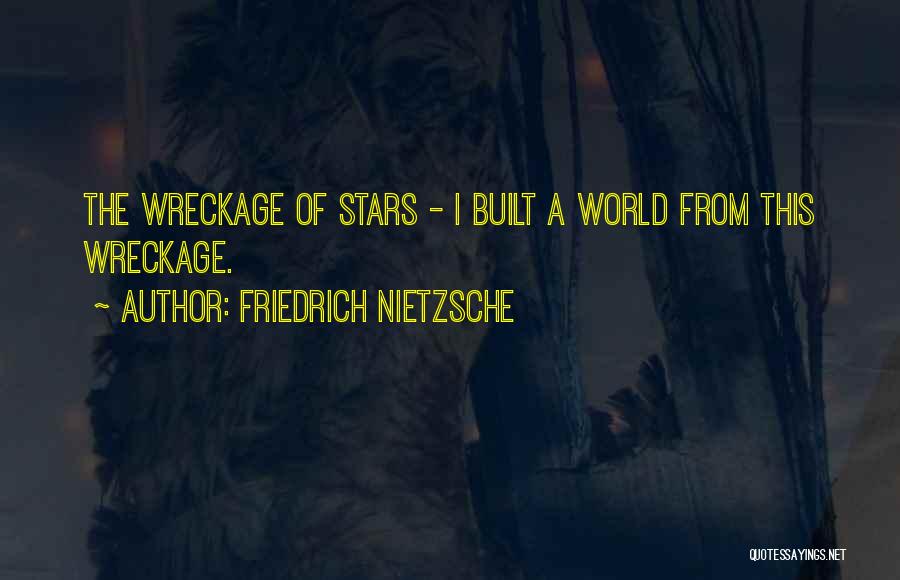 Friedrich Nietzsche Quotes: The Wreckage Of Stars - I Built A World From This Wreckage.