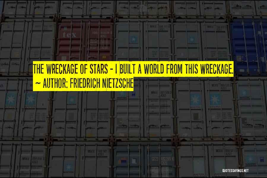 Friedrich Nietzsche Quotes: The Wreckage Of Stars - I Built A World From This Wreckage.