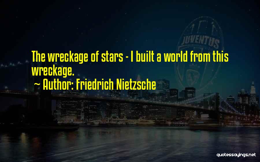 Friedrich Nietzsche Quotes: The Wreckage Of Stars - I Built A World From This Wreckage.