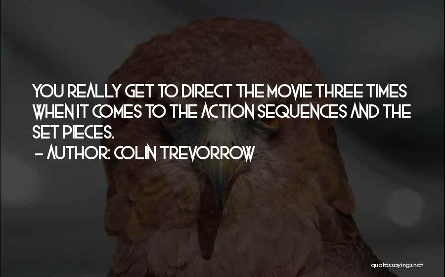 Colin Trevorrow Quotes: You Really Get To Direct The Movie Three Times When It Comes To The Action Sequences And The Set Pieces.