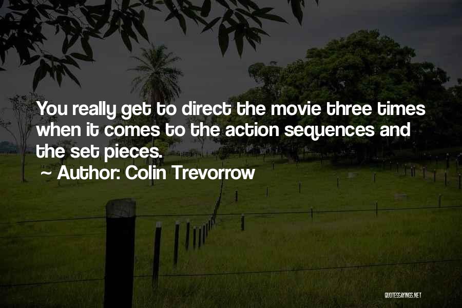 Colin Trevorrow Quotes: You Really Get To Direct The Movie Three Times When It Comes To The Action Sequences And The Set Pieces.