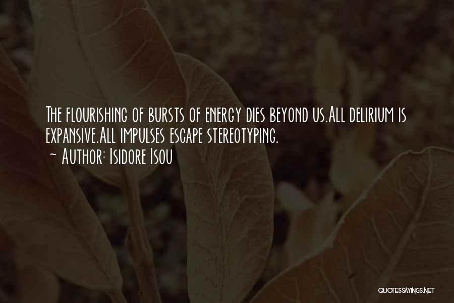 Isidore Isou Quotes: The Flourishing Of Bursts Of Energy Dies Beyond Us.all Delirium Is Expansive.all Impulses Escape Stereotyping.