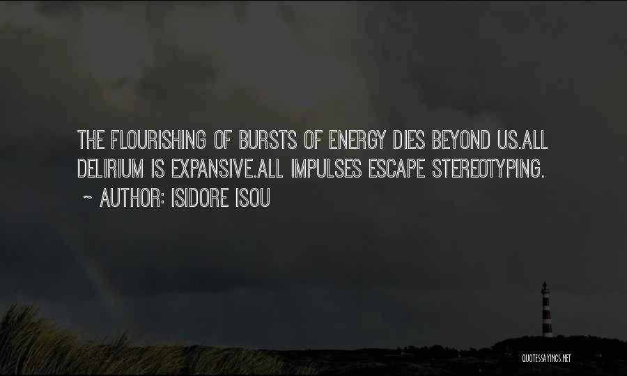 Isidore Isou Quotes: The Flourishing Of Bursts Of Energy Dies Beyond Us.all Delirium Is Expansive.all Impulses Escape Stereotyping.