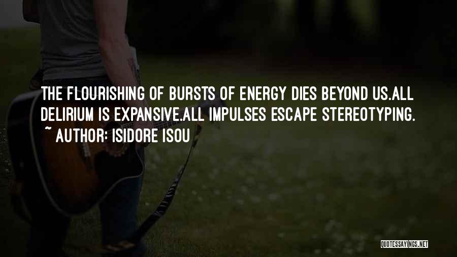 Isidore Isou Quotes: The Flourishing Of Bursts Of Energy Dies Beyond Us.all Delirium Is Expansive.all Impulses Escape Stereotyping.