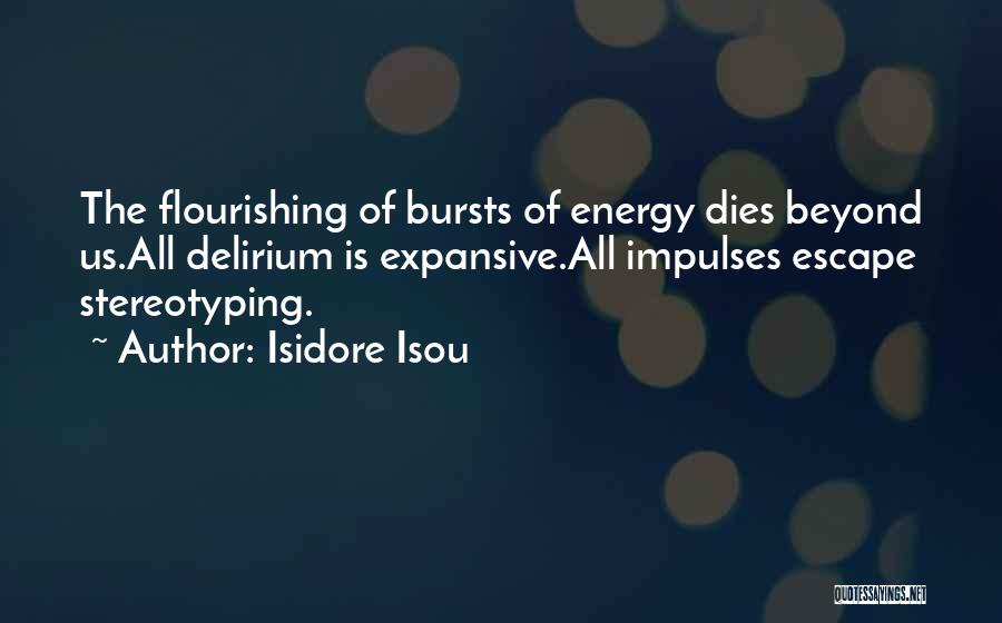 Isidore Isou Quotes: The Flourishing Of Bursts Of Energy Dies Beyond Us.all Delirium Is Expansive.all Impulses Escape Stereotyping.