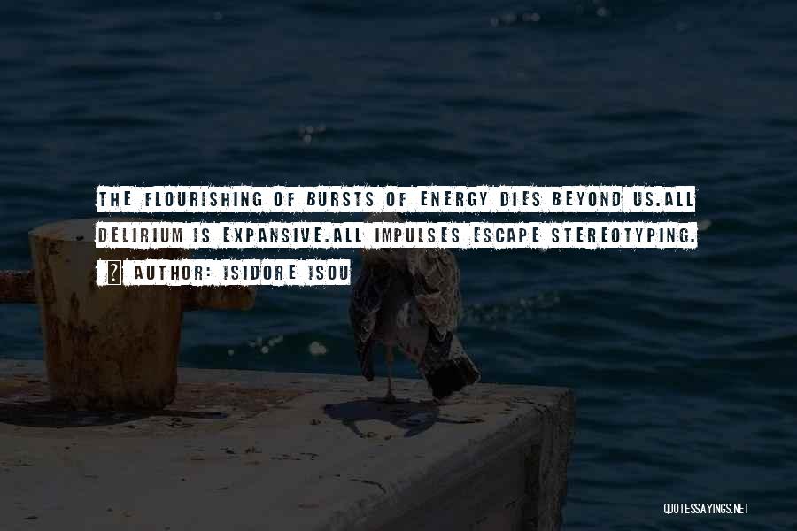 Isidore Isou Quotes: The Flourishing Of Bursts Of Energy Dies Beyond Us.all Delirium Is Expansive.all Impulses Escape Stereotyping.