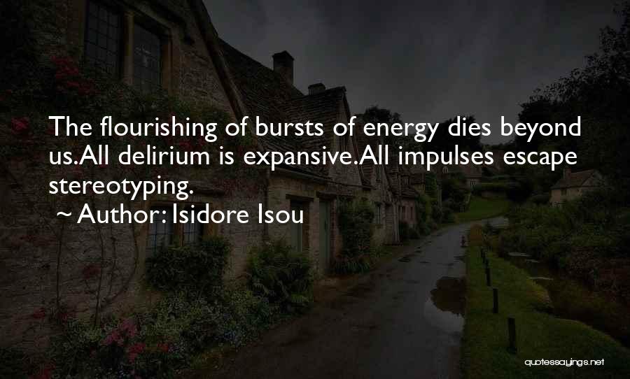 Isidore Isou Quotes: The Flourishing Of Bursts Of Energy Dies Beyond Us.all Delirium Is Expansive.all Impulses Escape Stereotyping.