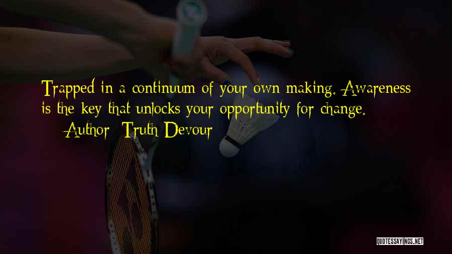 Truth Devour Quotes: Trapped In A Continuum Of Your Own Making. Awareness Is The Key That Unlocks Your Opportunity For Change.