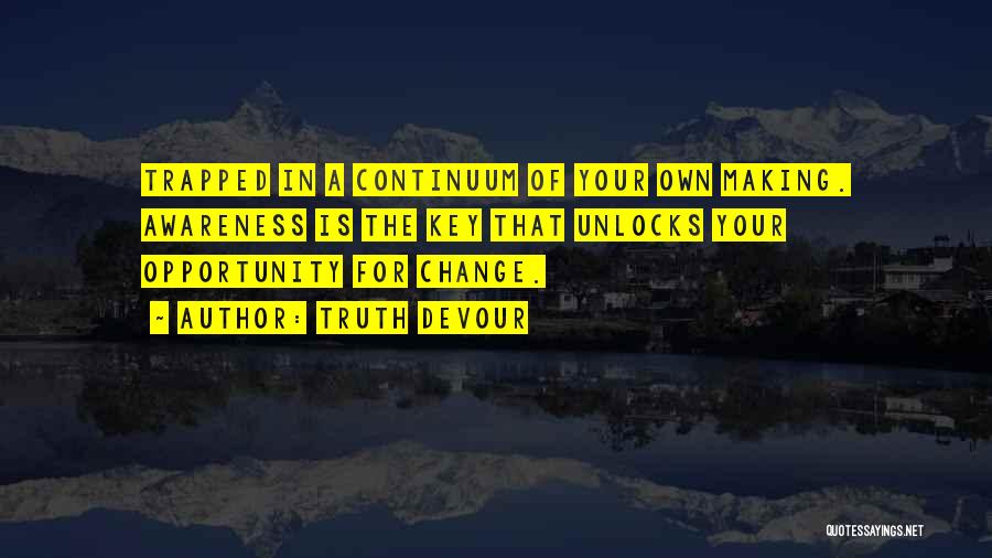 Truth Devour Quotes: Trapped In A Continuum Of Your Own Making. Awareness Is The Key That Unlocks Your Opportunity For Change.