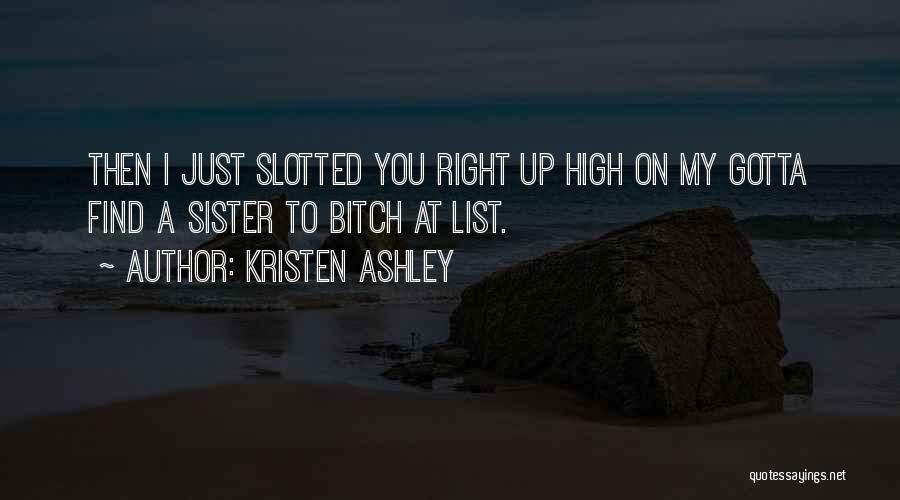 Kristen Ashley Quotes: Then I Just Slotted You Right Up High On My Gotta Find A Sister To Bitch At List.